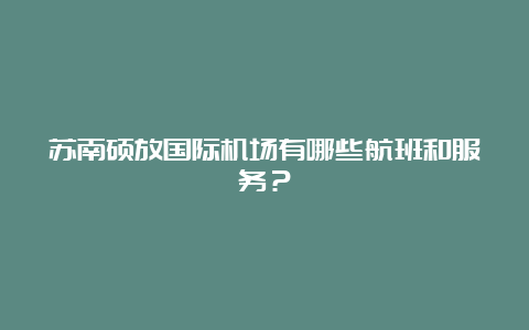 苏南硕放国际机场有哪些航班和服务？