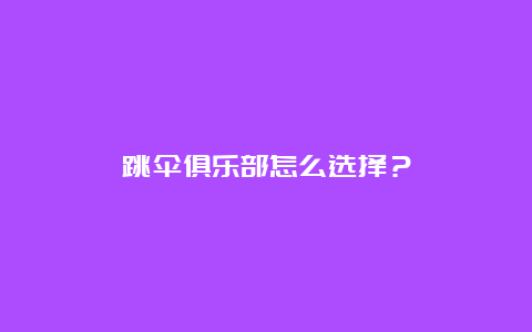 跳伞俱乐部怎么选择？