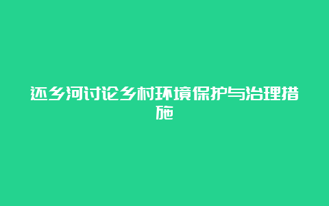 还乡河讨论乡村环境保护与治理措施