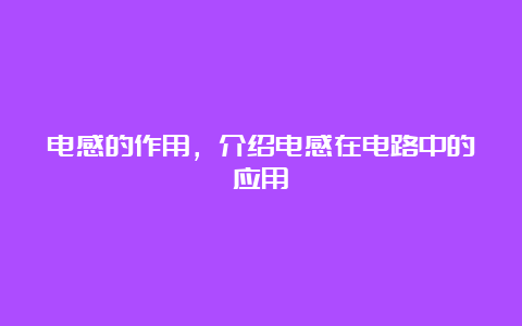 电感的作用，介绍电感在电路中的应用