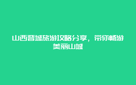 山西晋城旅游攻略分享，带你畅游美丽山城