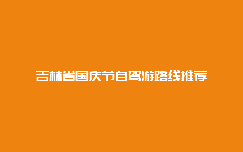 吉林省国庆节自驾游路线推荐