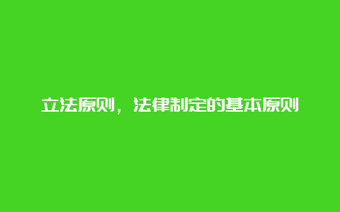 立法原则，法律制定的基本原则