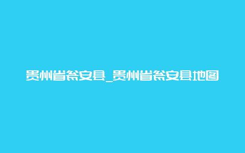 贵州省瓮安县_贵州省瓮安县地图