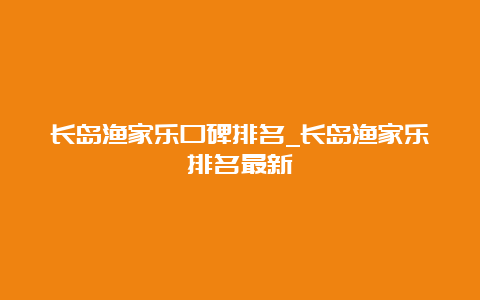 长岛渔家乐口碑排名_长岛渔家乐排名最新