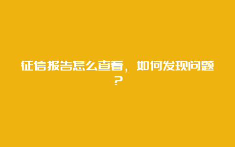 征信报告怎么查看，如何发现问题？