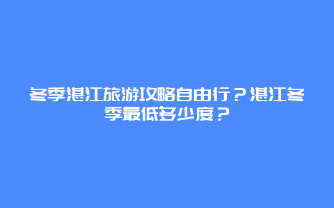 冬季湛江旅游攻略自由行？湛江冬季最低多少度？