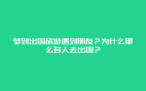 梦到出国旅游遇到朋友？为什么那么多人去出国？