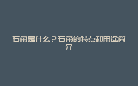 石角是什么？石角的特点和用途简介