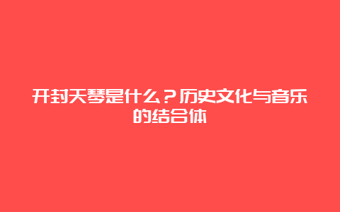 开封天琴是什么？历史文化与音乐的结合体