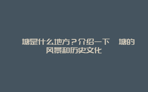 柘塘是什么地方？介绍一下柘塘的风景和历史文化