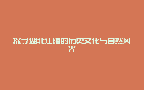 探寻湖北江陵的历史文化与自然风光