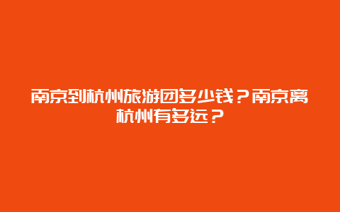 南京到杭州旅游团多少钱？南京离杭州有多远？