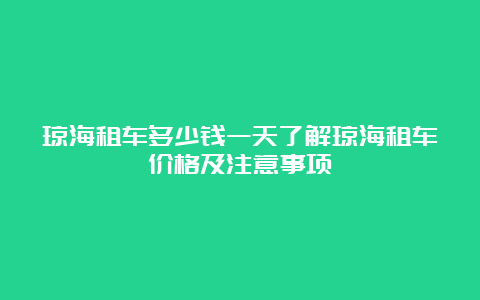 琼海租车多少钱一天了解琼海租车价格及注意事项