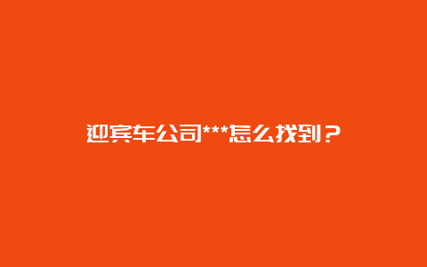 迎宾车公司***怎么找到？