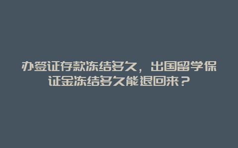 办签证存款冻结多久，出国留学保证金冻结多久能退回来？