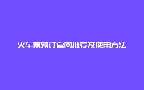 火车票预订官网推荐及使用方法