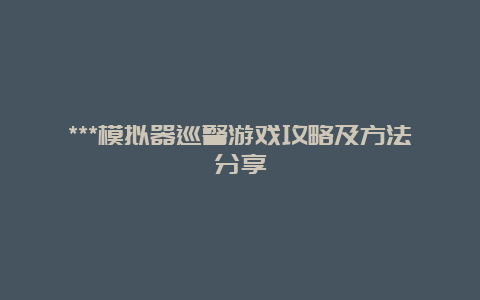 ***模拟器巡警游戏攻略及方法分享