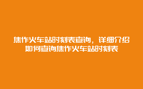 焦作火车站时刻表查询，详细介绍如何查询焦作火车站时刻表