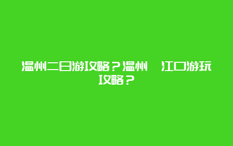 温州二日游攻略？温州瓯江口游玩攻略？