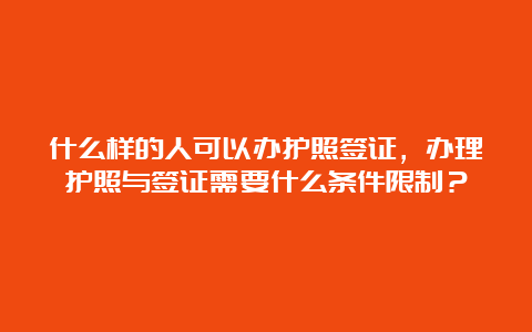 什么样的人可以办护照签证，办理护照与签证需要什么条件限制？