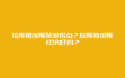 拉斯维加斯旅游优点？拉斯维加斯经济好吗？