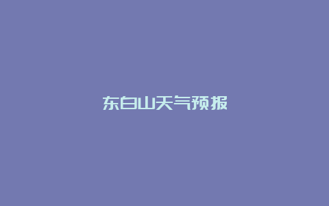 东白山天气预报