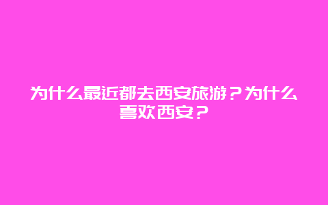 为什么最近都去西安旅游？为什么喜欢西安？