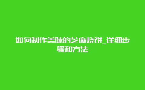 如何制作美味的芝麻烧饼_详细步骤和方法