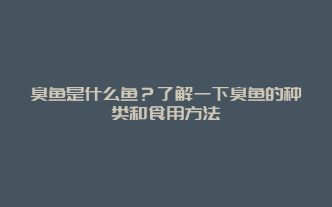 臭鱼是什么鱼？了解一下臭鱼的种类和食用方法