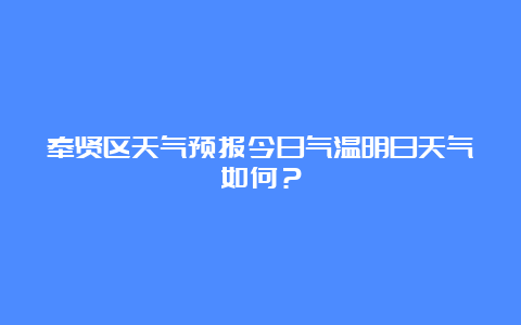 奉贤区天气预报今日气温明日天气如何？