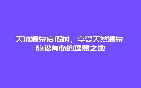 天沐温泉度假村，享受天然温泉，放松身心的理想之地