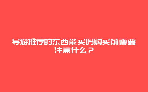 导游推荐的东西能买吗购买前需要注意什么？