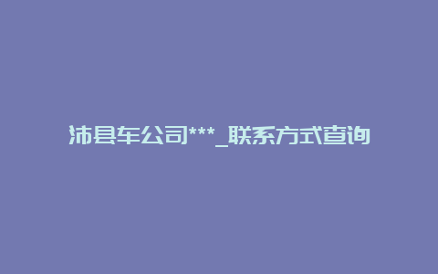 沛县车公司***_联系方式查询