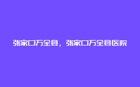 张家口万全县，张家口万全县医院