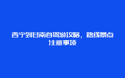 西宁到甘南自驾游攻略，路线景点注意事项