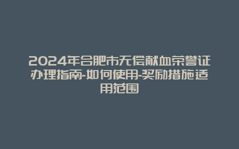 2024年合肥市无偿献血荣誉证办理指南-如何使用-奖励措施适用范围