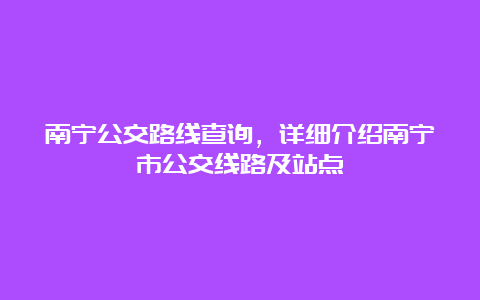 南宁公交路线查询，详细介绍南宁市公交线路及站点