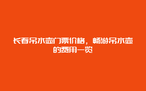 长春吊水壶门票价格，畅游吊水壶的费用一览