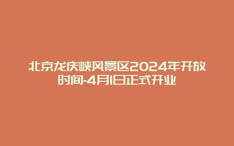 北京龙庆峡风景区2024年开放时间-4月1日正式开业