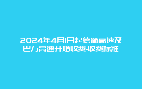 2024年4月1日起德简高速及巴万高速开始收费-收费标准