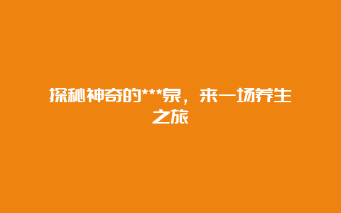 探秘神奇的***泉，来一场养生之旅