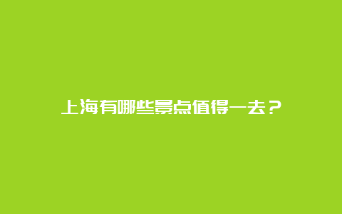 上海有哪些景点值得一去？