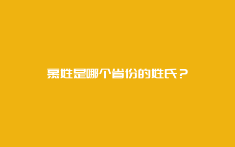 慕姓是哪个省份的姓氏？