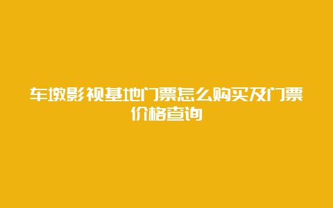 车墩影视基地门票怎么购买及门票价格查询