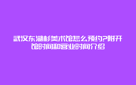 武汉东湖杉美术馆怎么预约?附开馆时间和营业时间介绍