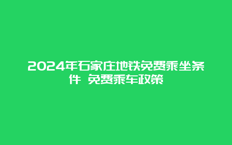 2024年石家庄地铁免费乘坐条件 免费乘车政策