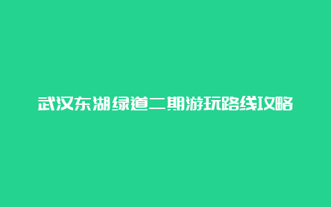 武汉东湖绿道二期游玩路线攻略