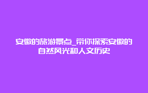 安徽的旅游景点_带你探索安徽的自然风光和人文历史