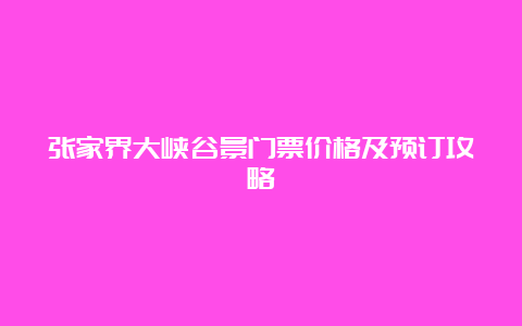 张家界大峡谷景门票价格及预订攻略